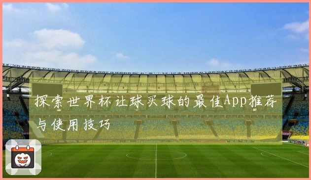 探索世界杯让球买球的最佳App推荐与使用技巧