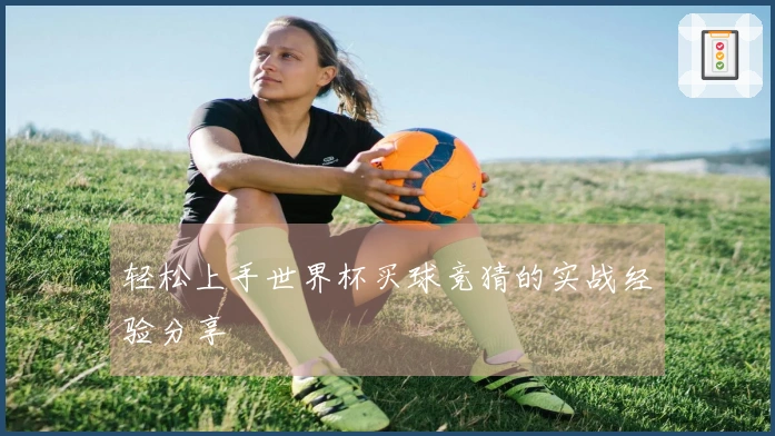 轻松上手世界杯买球竞猜的实战经验分享