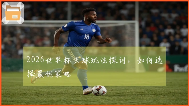 2026世界杯买球玩法探讨，如何选择最优策略