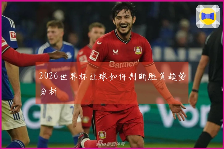 2026世界杯让球如何判断胜负趋势分析