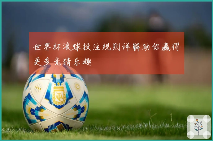 世界杯滚球投注规则详解助你赢得更多竞猜乐趣