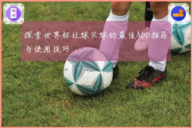 探索世界杯让球买球的最佳App推荐与使用技巧