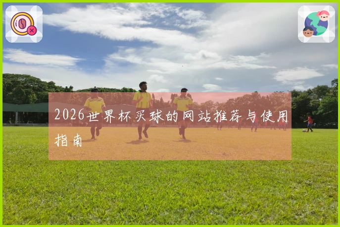 2026世界杯买球的网站推荐与使用指南